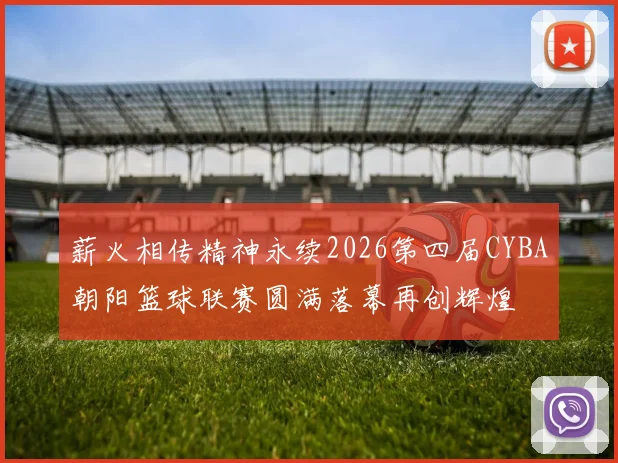 薪火相传精神永续2026第四届CYBA朝阳篮球联赛圆满落幕再创辉煌
