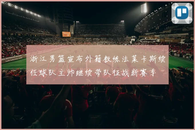 浙江男篮宣布外籍教练法莱卡斯续任球队主帅继续带队征战新赛季