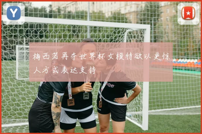 梅西若再夺世界杯女模特欲以更惊人方式表达支持