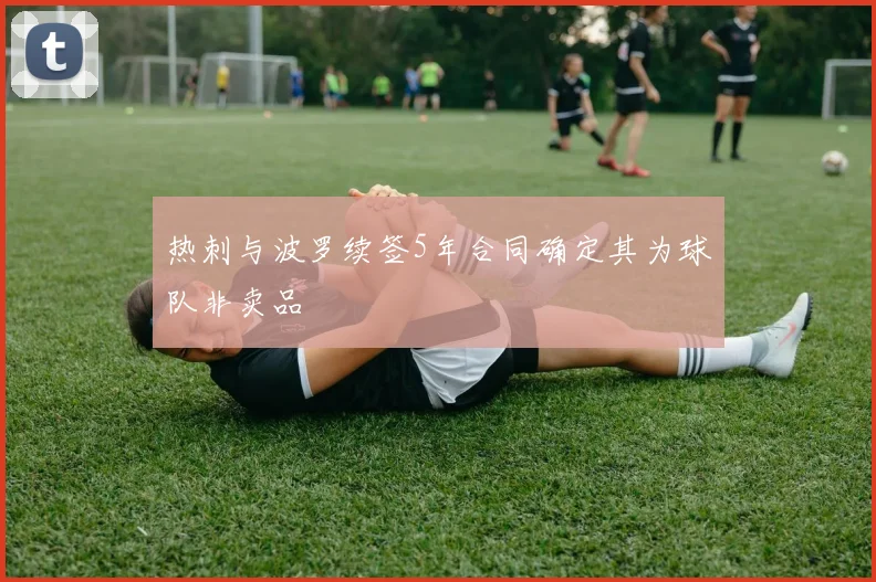 热刺与波罗续签5年合同确定其为球队非卖品