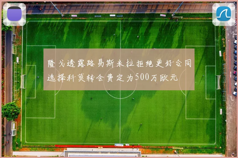 隆戈透露路易斯米拉拒绝更好合同选择科莫转会费定为500万欧元