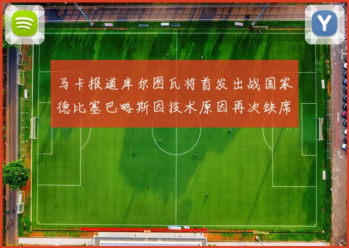 马卡报道库尔图瓦将首发出战国家德比塞巴略斯因技术原因再次缺席