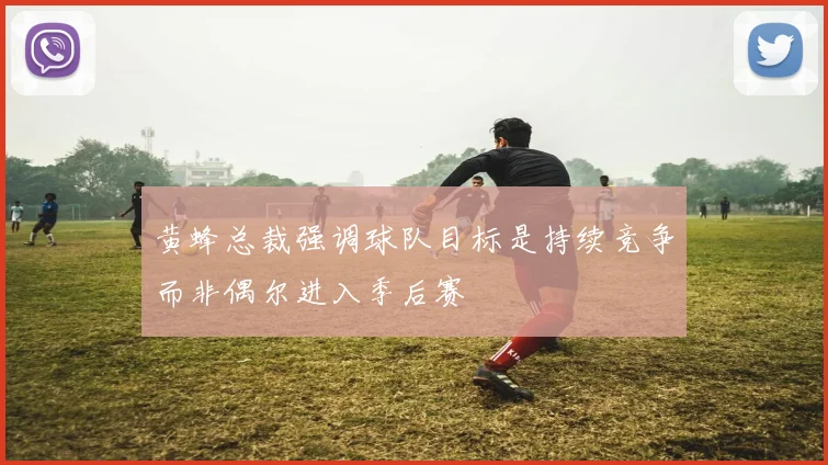 黄蜂总裁强调球队目标是持续竞争而非偶尔进入季后赛